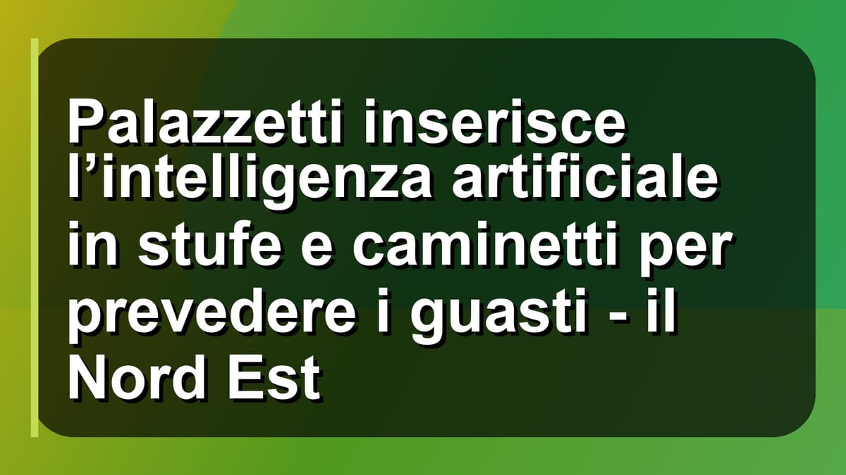 🔥 Palazzetti inserisce l’intelligenza artificiale in stufe e caminetti per prevedere i guasti - il Nord Est