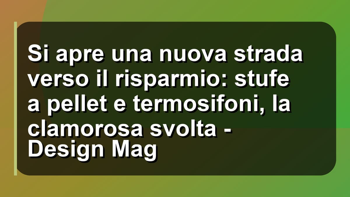 🔥 Si apre una nuova strada verso il risparmio: stufe a pellet e termosifoni, la clamorosa svolta - Design Mag