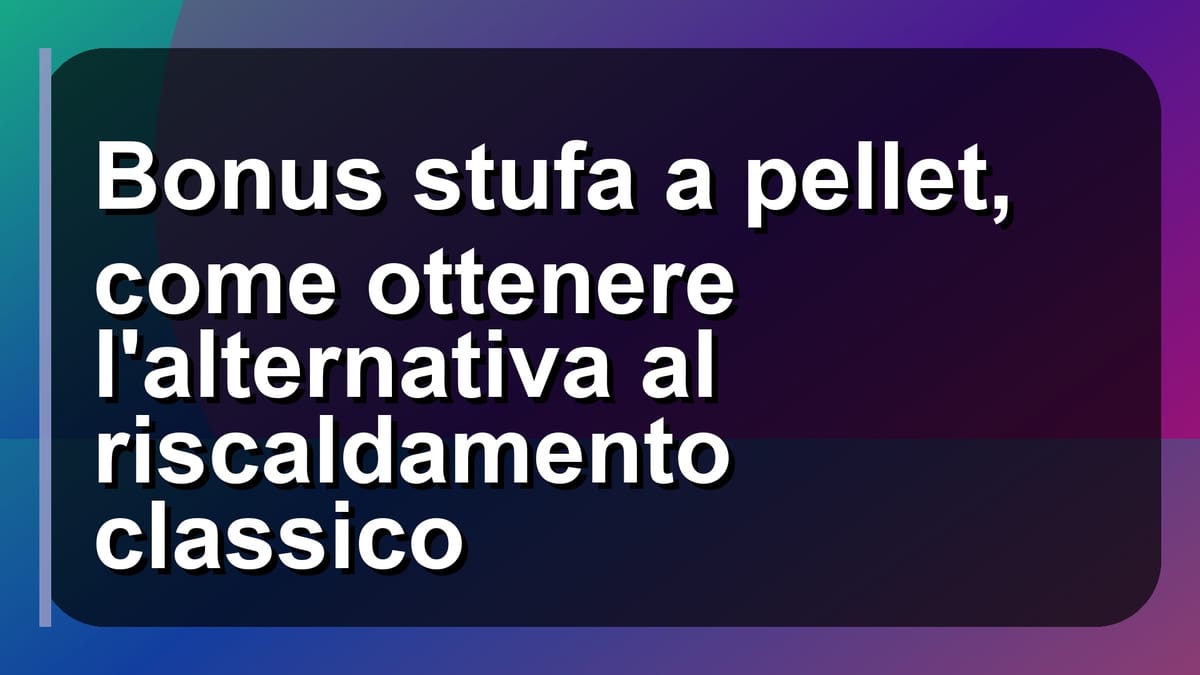 🔥 Bonus stufa a pellet, come ottenere l'alternativa al riscaldamento classico