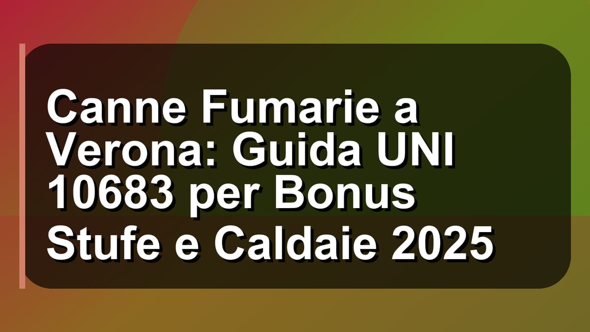 🔥 Canne Fumarie a Verona: Guida UNI 10683 per Bonus Stufe e Caldaie 2025