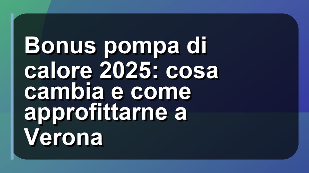 🔥 Bonus pompa di calore 2025: cosa cambia e come approfittarne a Verona