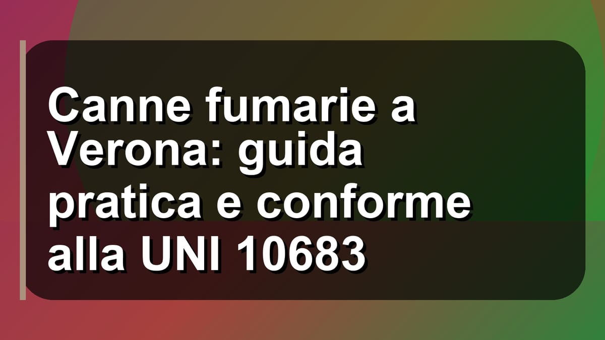 🔥 Canne fumarie a Verona: guida pratica e conforme alla UNI 10683