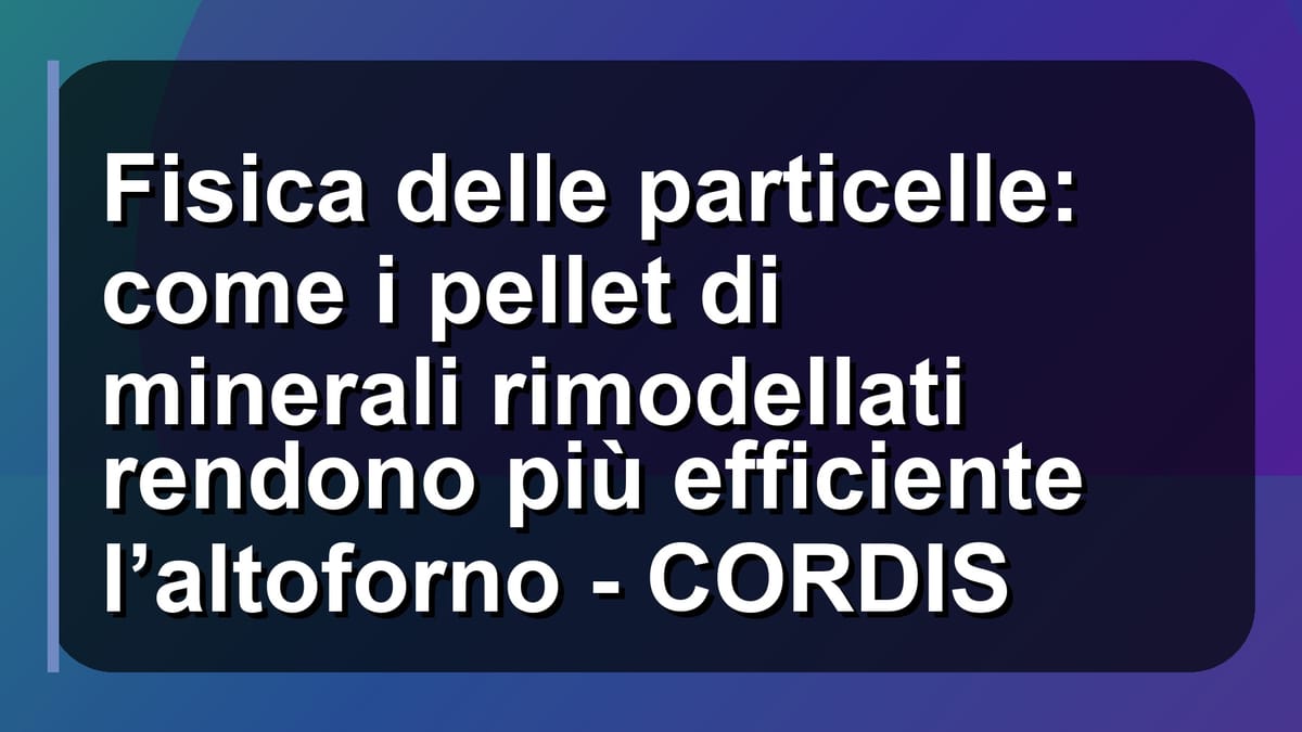 ⚙️ Fisica delle particelle: come i pellet di minerali rimodellati rendono più efficiente l’altoforno - CORDIS