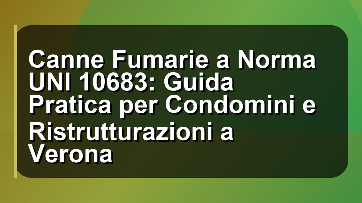🔥 Canne Fumarie a Norma UNI 10683: Guida Pratica per Condomini e Ristrutturazioni a Verona
