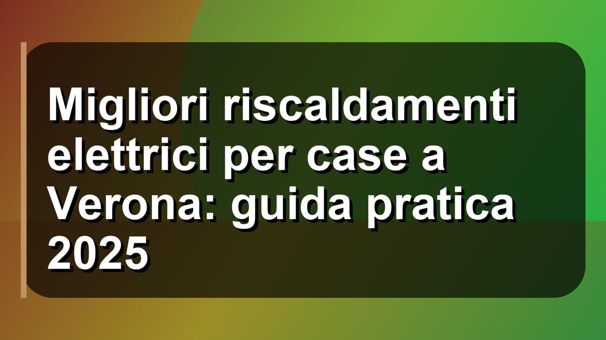 🔥 Migliori riscaldamenti elettrici per case a Verona: guida pratica 2025