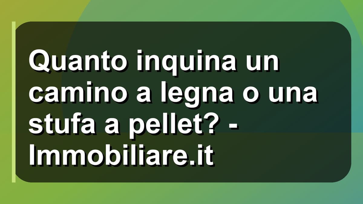 🔥 Quanto inquina un camino a legna o una stufa a pellet? - Immobiliare.it