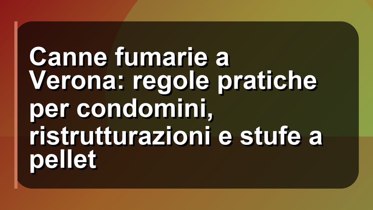 🔥 Canne fumarie a Verona: regole pratiche per condomini, ristrutturazioni e stufe a pellet