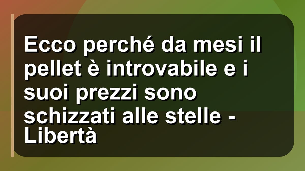 🔥 Ecco perché da mesi il pellet è introvabile e i suoi prezzi sono schizzati alle stelle - Libertà