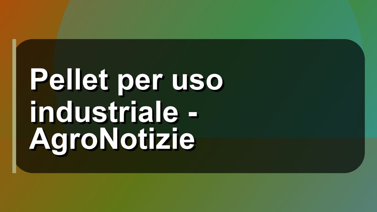 🔥 Pellet per uso industriale - AgroNotizie