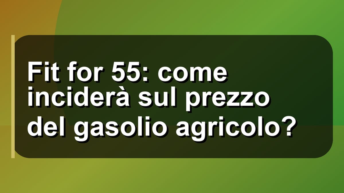 ⛽ Fit for 55: come inciderà sul prezzo del gasolio agricolo?