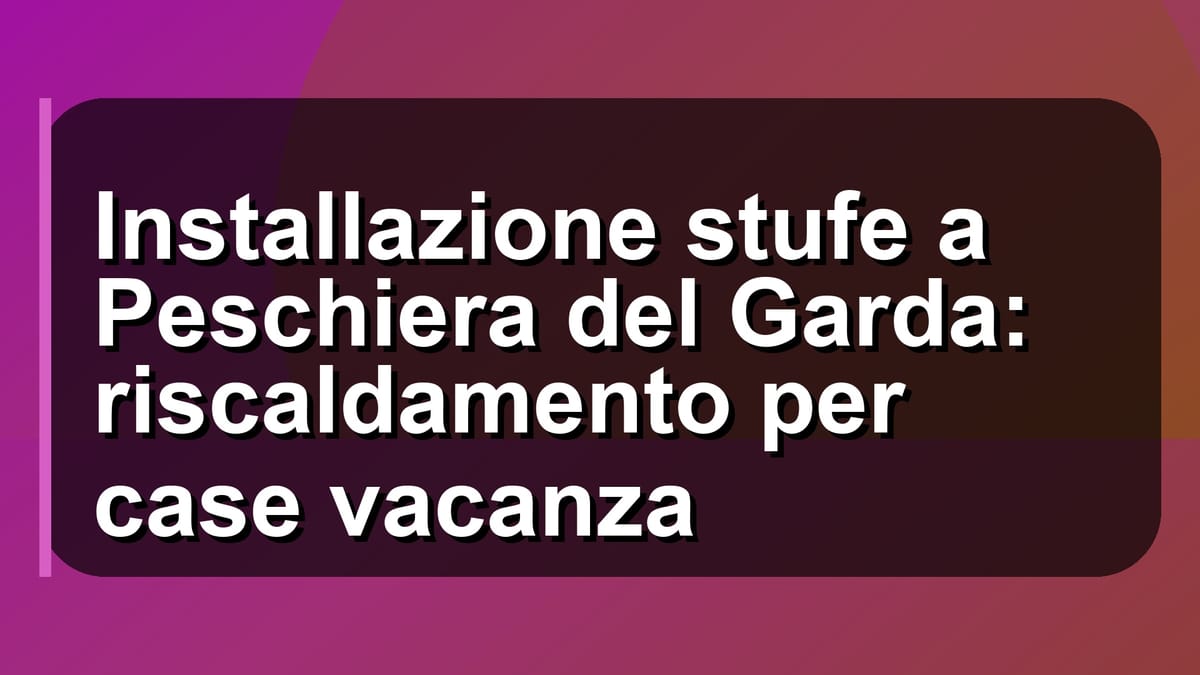 🔥 Installazione stufe a Peschiera del Garda: riscaldamento per case vacanza