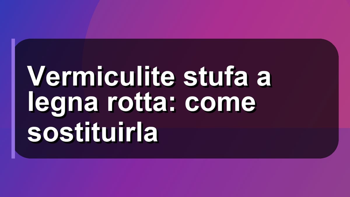 🔧 Vermiculite stufa a legna rotta: come sostituirla
