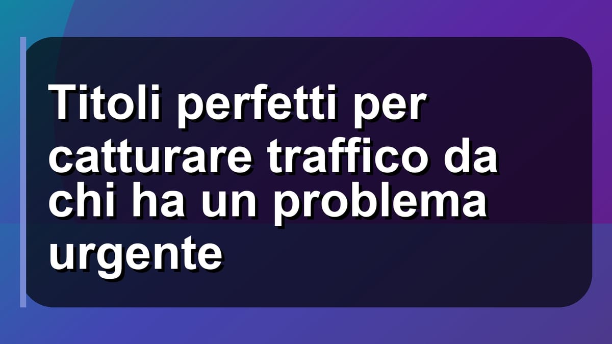 🚀 Titoli perfetti per catturare traffico da chi ha un problema urgente