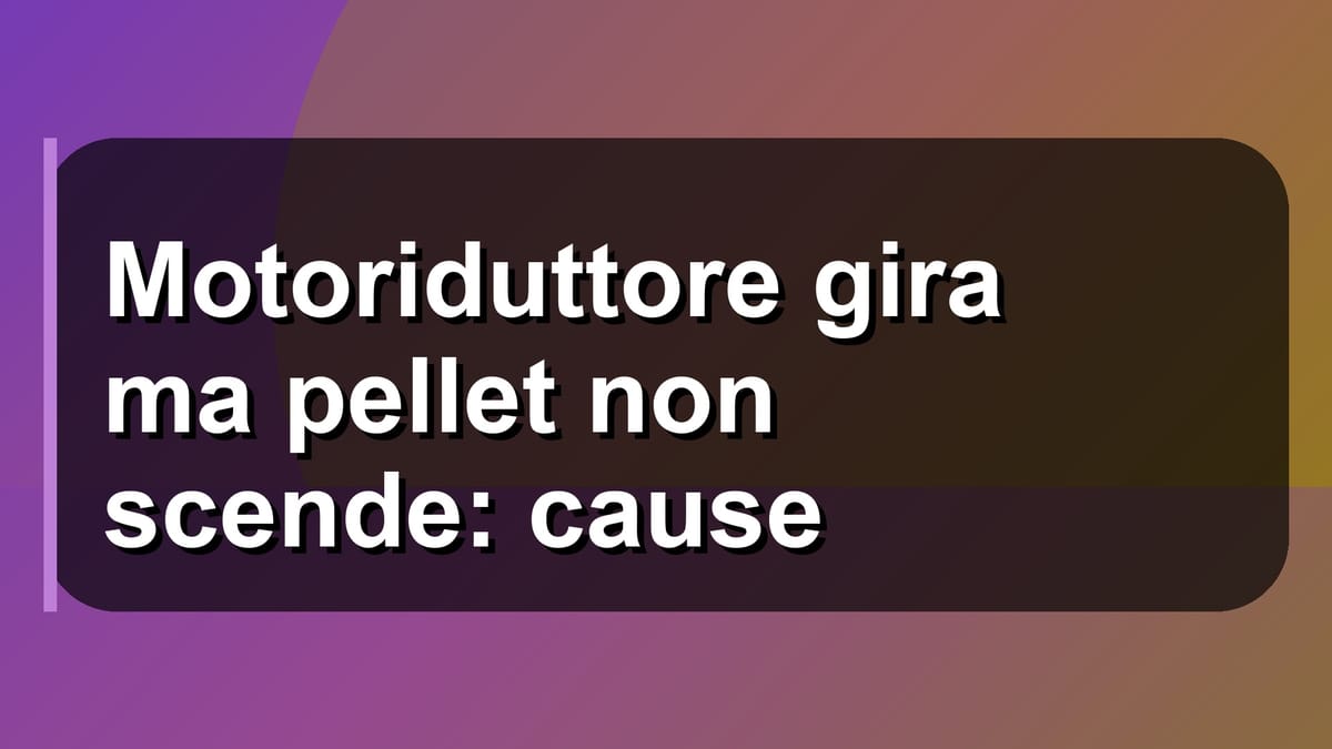 🔧 Motoriduttore gira ma pellet non scende: cause