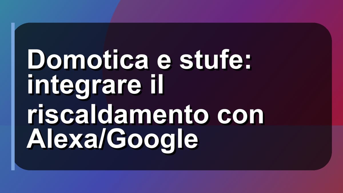 🏠 Domotica e stufe: integrare il riscaldamento con Alexa/Google