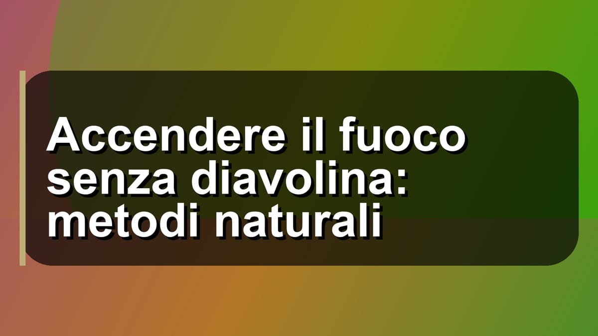 🔥 Accendere il fuoco senza diavolina: metodi naturali