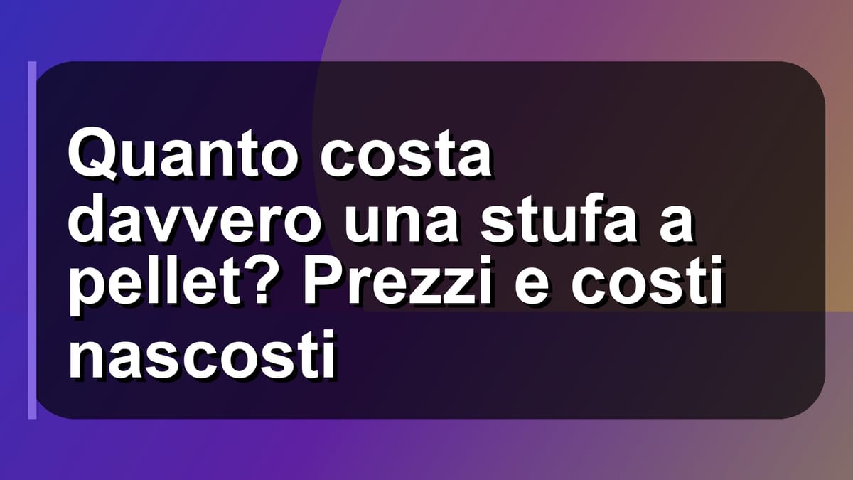 🔥 Quanto costa davvero una stufa a pellet? Prezzi e costi nascosti
