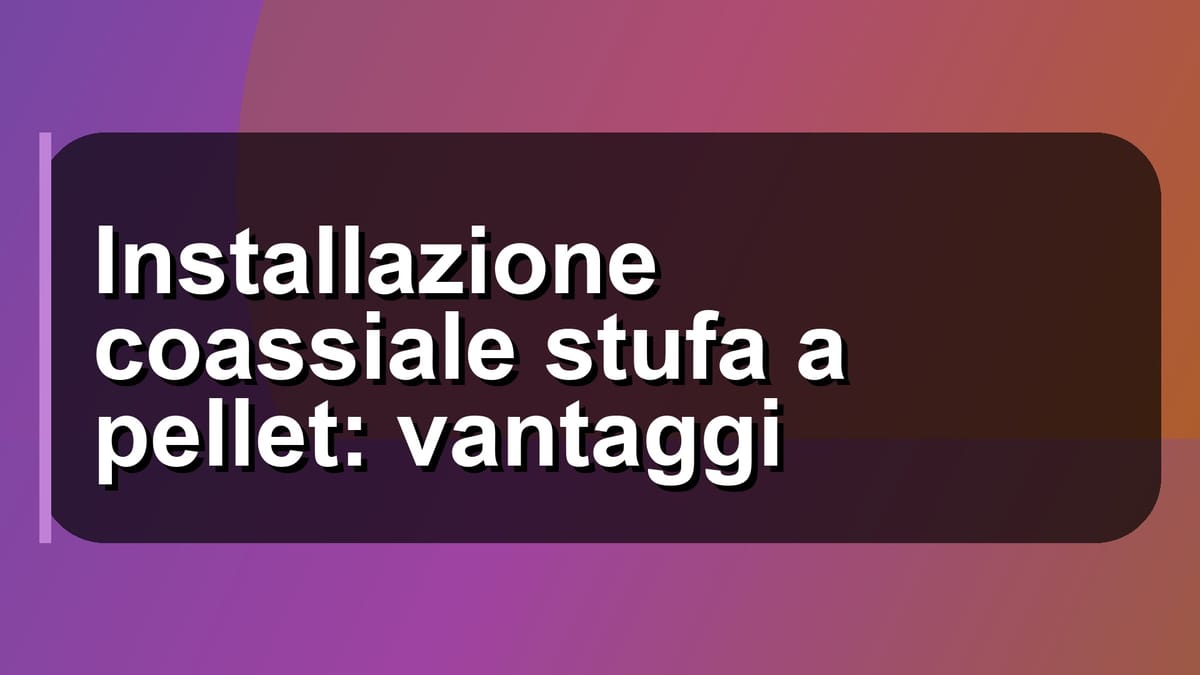 🔥 Installazione coassiale stufa a pellet: vantaggi