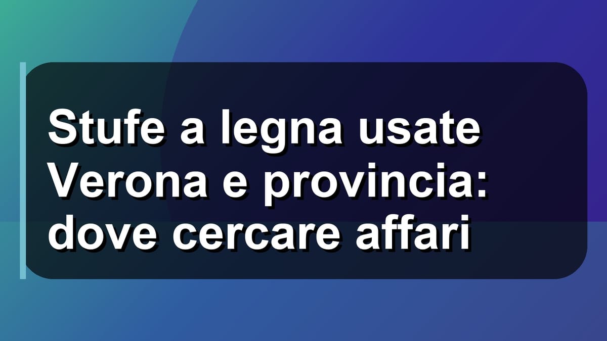 🔥 Stufe a legna usate Verona e provincia: dove cercare affari