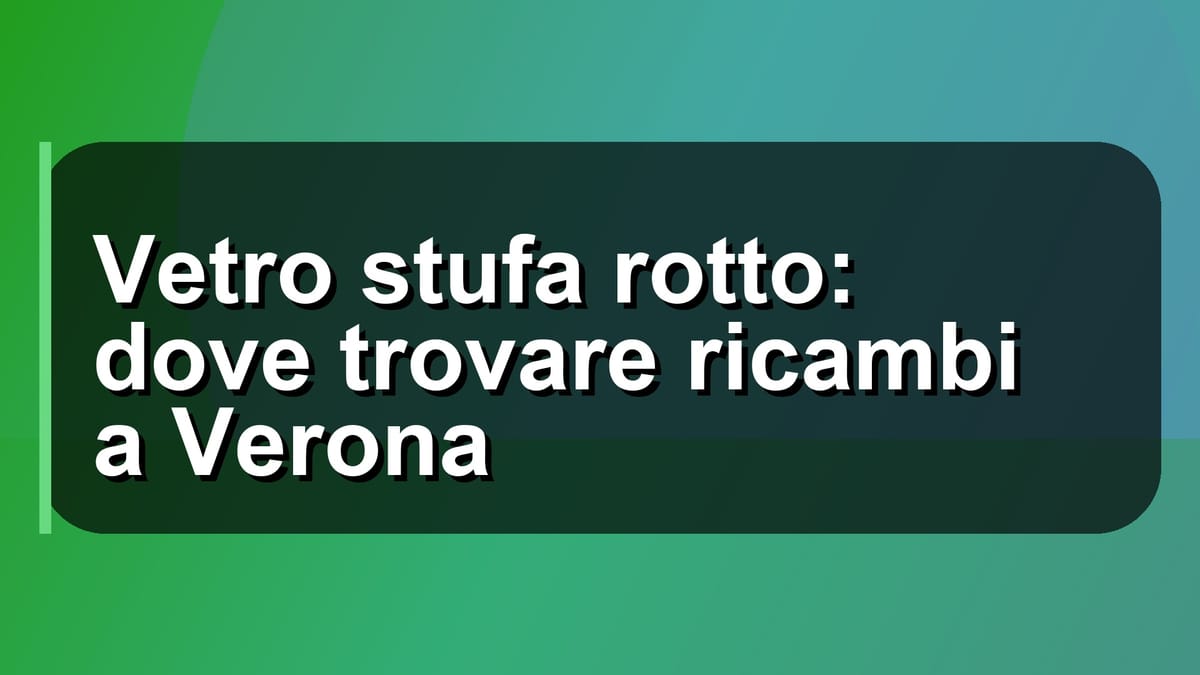 🔧 Vetro stufa rotto: dove trovare ricambi a Verona