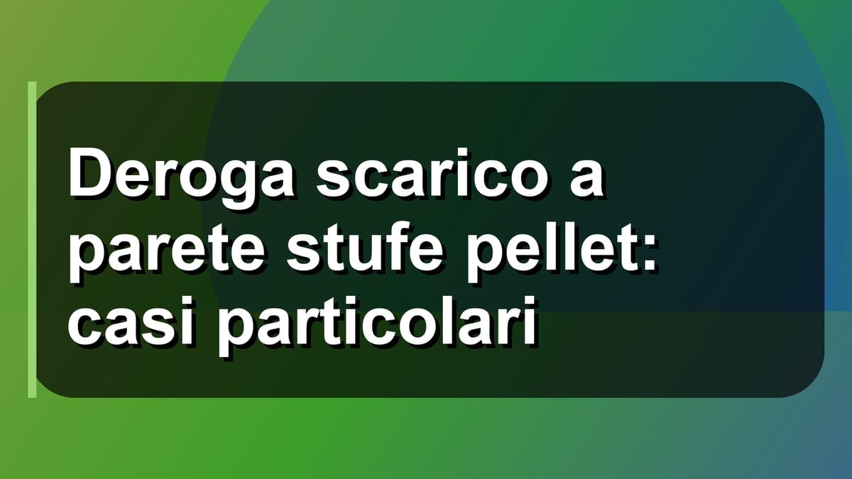 🔥 Deroga scarico a parete stufe pellet: casi particolari