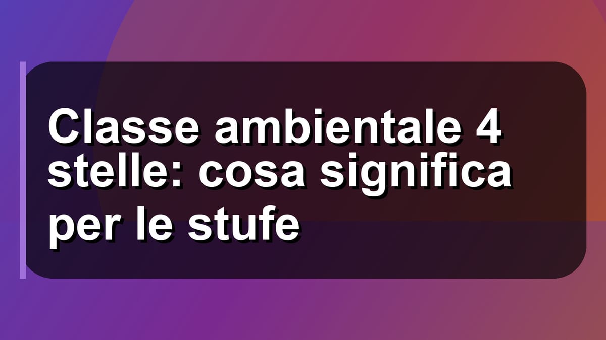 🔥 Classe ambientale 4 stelle: cosa significa per le stufe