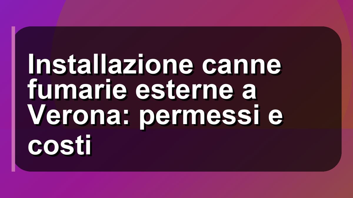 🔥 Installazione canne fumarie esterne a Verona: permessi e costi