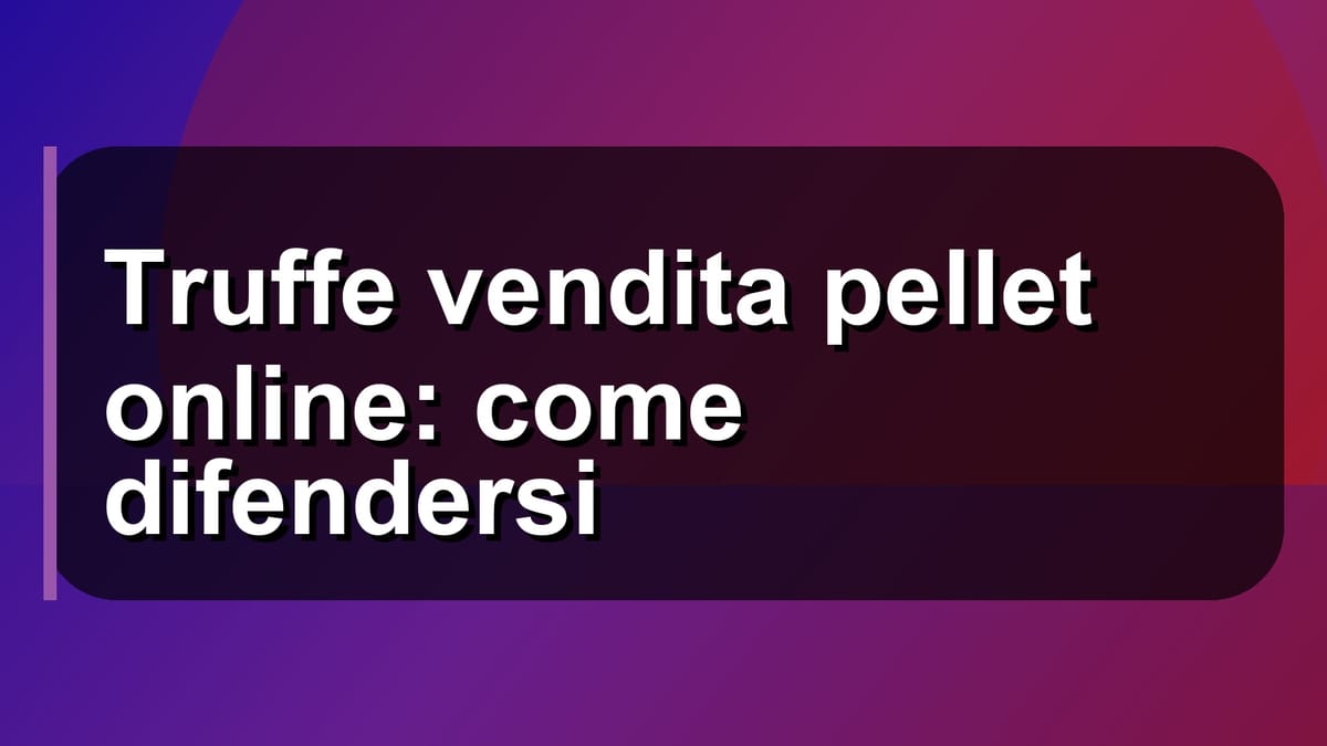 🚨 Truffe vendita pellet online: come difendersi