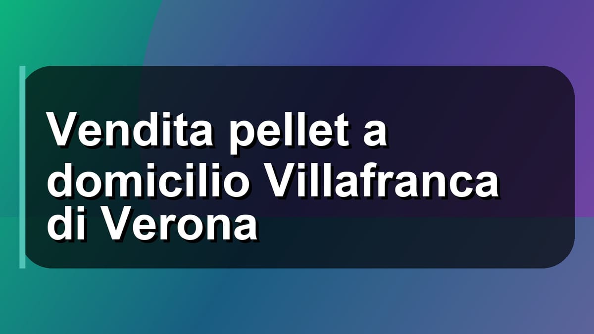 🚚 Vendita pellet a domicilio Villafranca di Verona