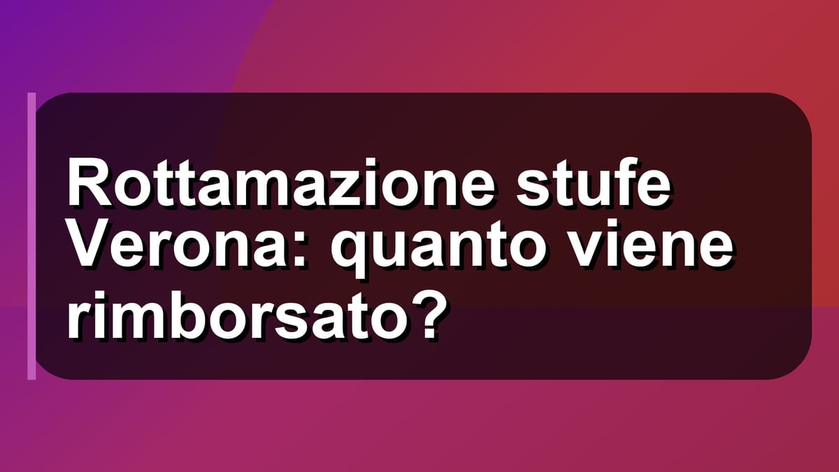 🔥 Rottamazione stufe Verona: quanto viene rimborsato?