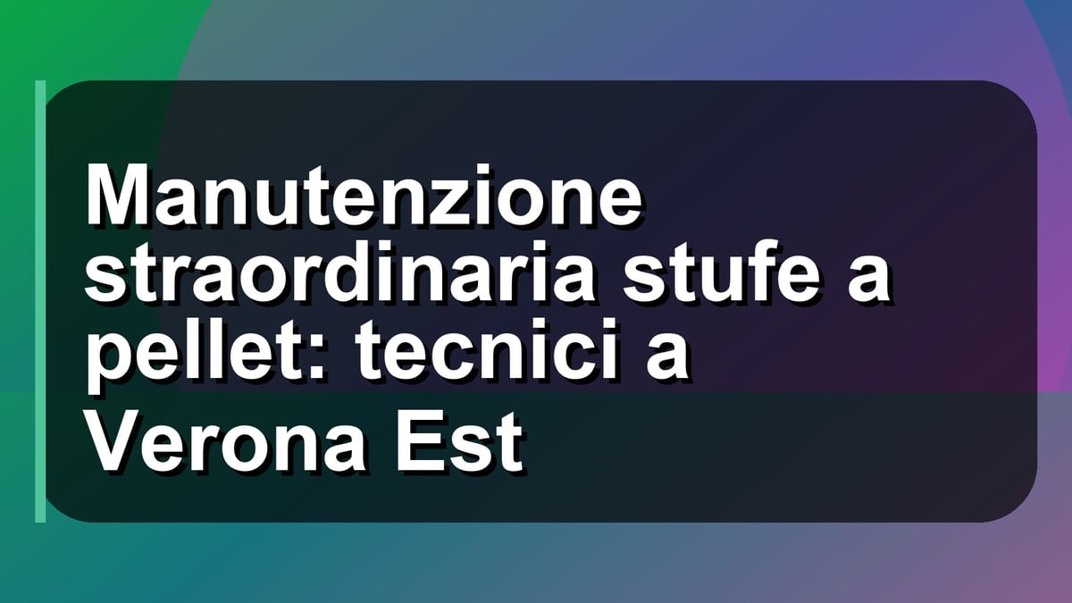 🔧 Manutenzione straordinaria stufe a pellet: tecnici a Verona Est