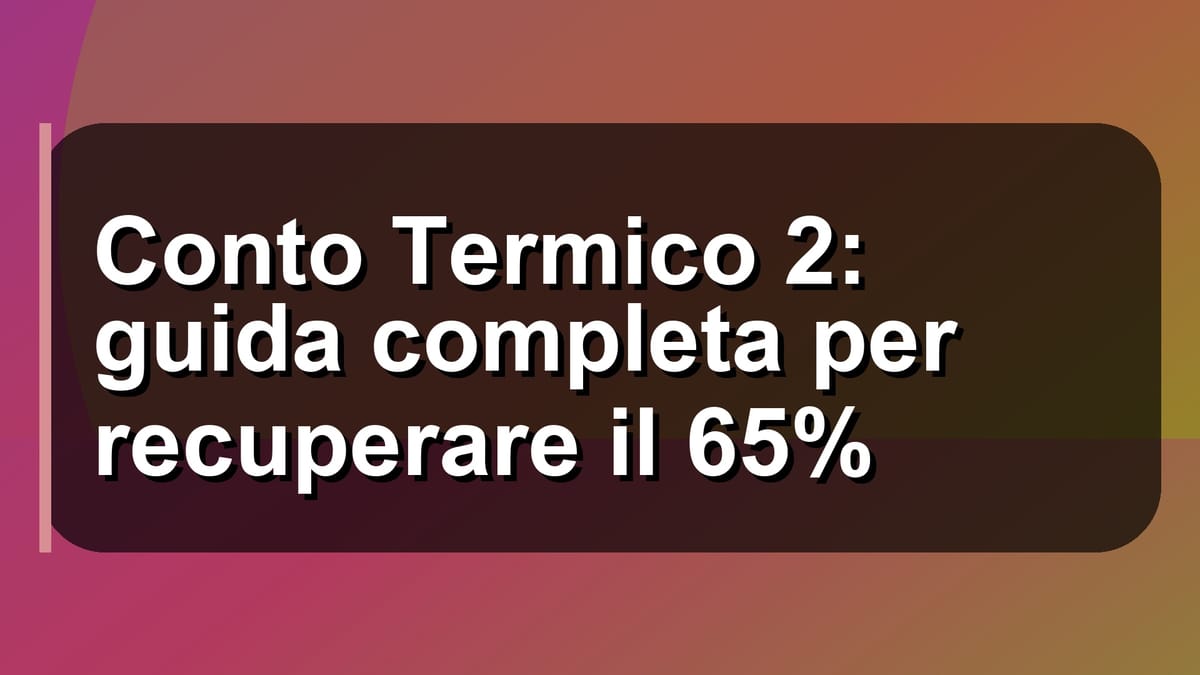 🔥 Conto Termico 2: guida completa per recuperare il 65%