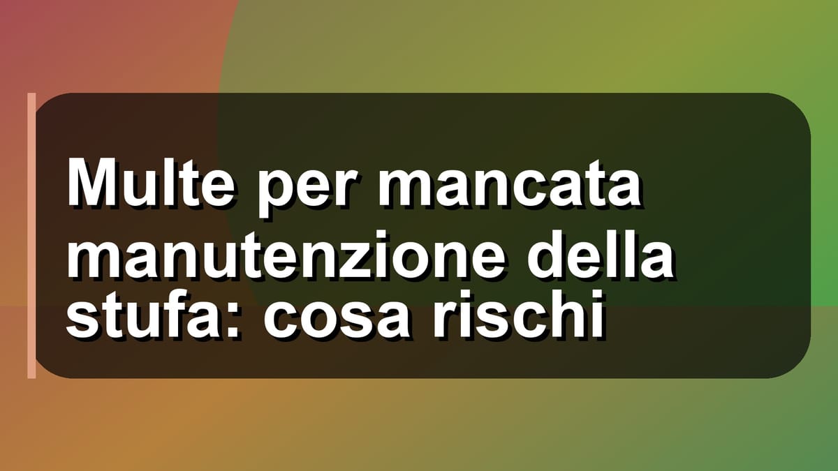 ⚠️ Multe per mancata manutenzione della stufa: cosa rischi