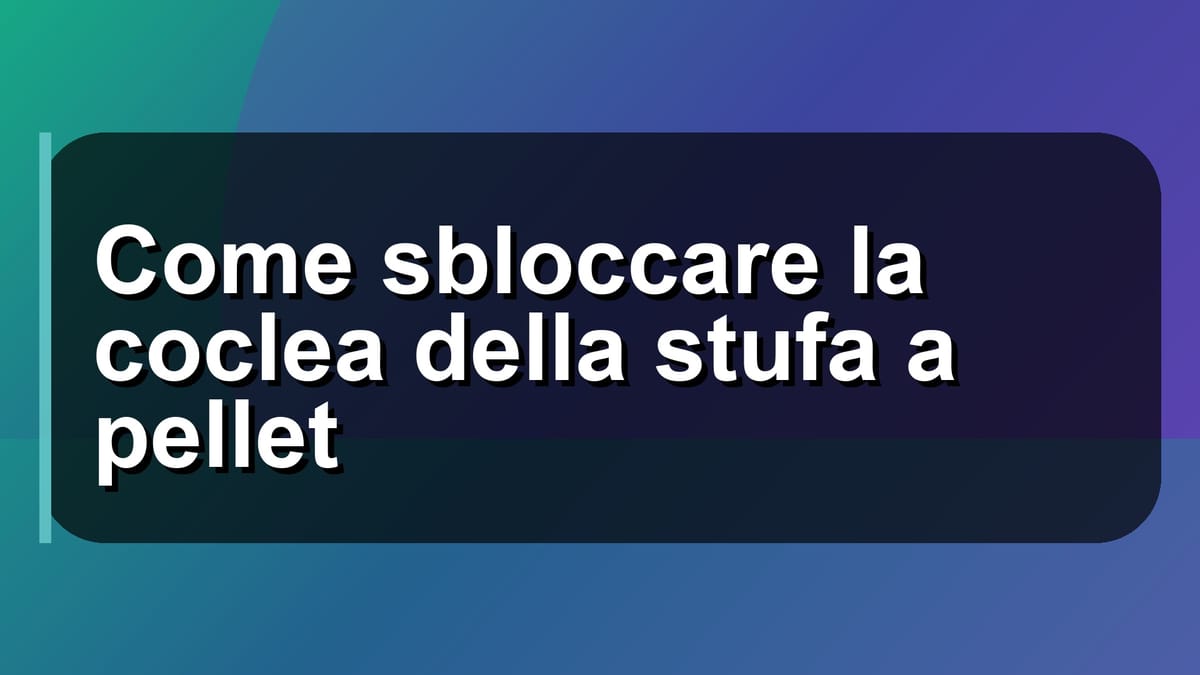 🔧 Come sbloccare la coclea della stufa a pellet