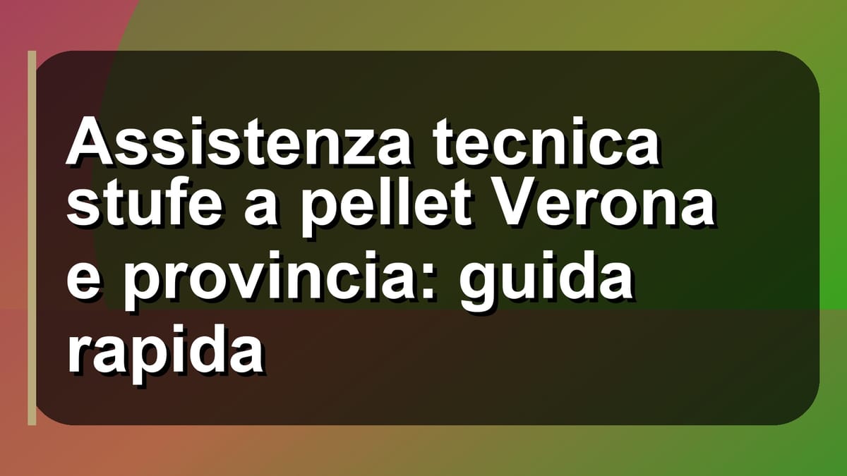 🔥 Assistenza tecnica stufe a pellet Verona e provincia: guida rapida