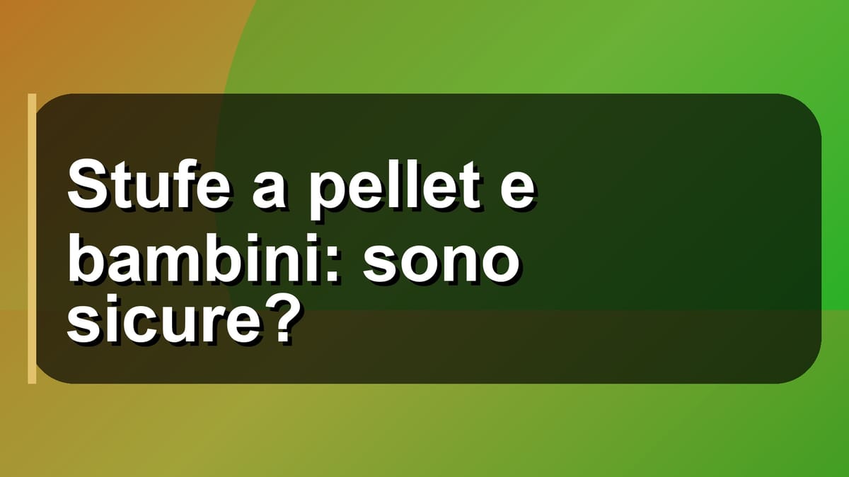 🔥 Stufe a pellet e bambini: sono sicure?