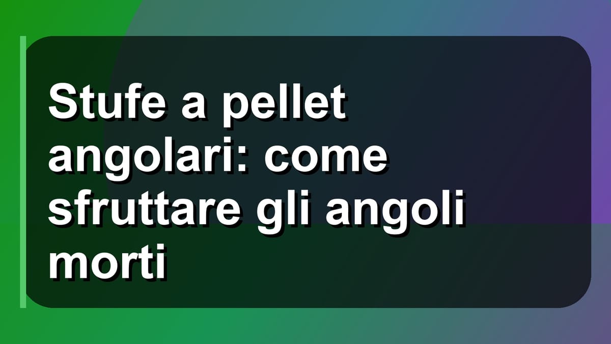 🔥 Stufe a pellet angolari: come sfruttare gli angoli morti