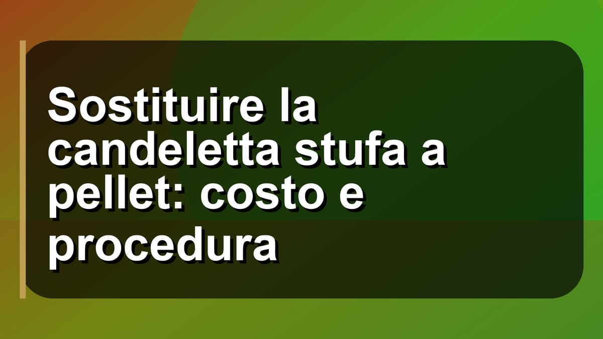🔧 Sostituire la candeletta stufa a pellet: costo e procedura