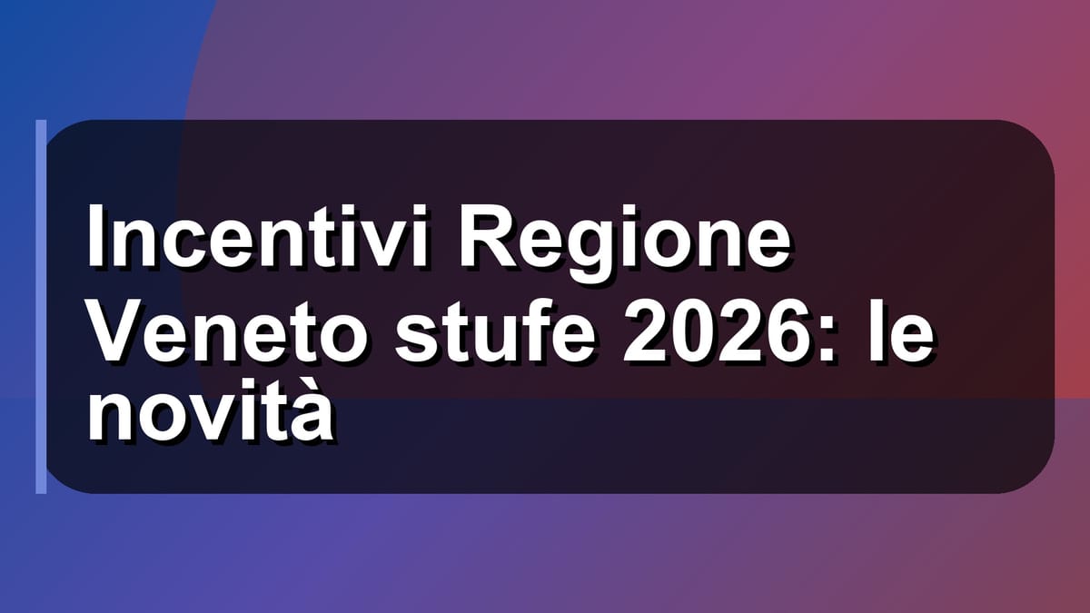 🔥 Incentivi Regione Veneto stufe 2026: le novità