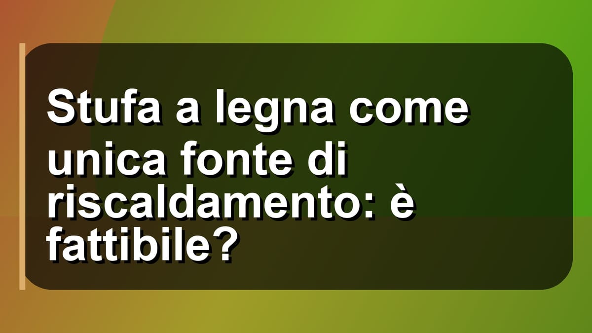 🔥 Stufa a legna come unica fonte di riscaldamento: è fattibile?