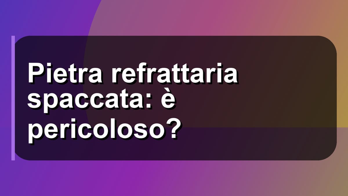🔥 Pietra refrattaria spaccata: è pericoloso?