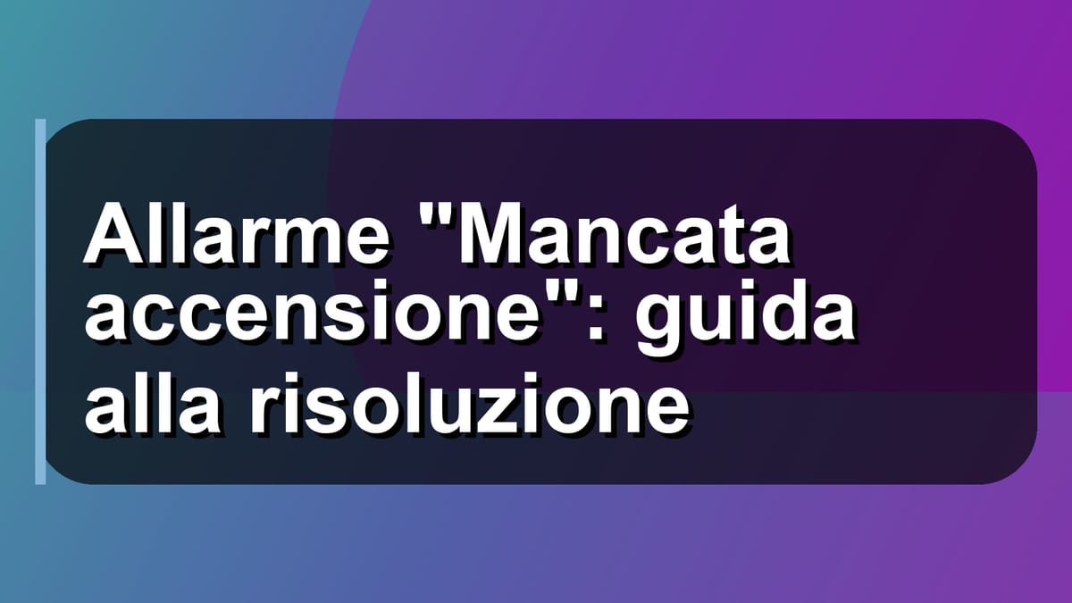 🚨 Allarme "Mancata accensione": guida alla risoluzione