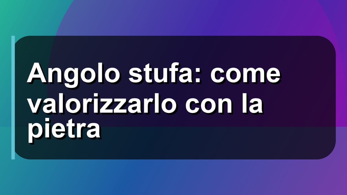 🔥 Angolo stufa: come valorizzarlo con la pietra
