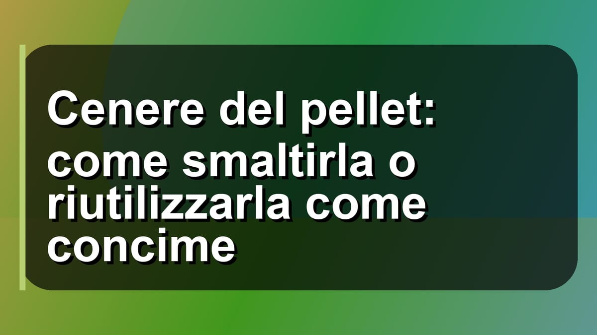 🔥 Cenere del pellet: come smaltirla o riutilizzarla come concime