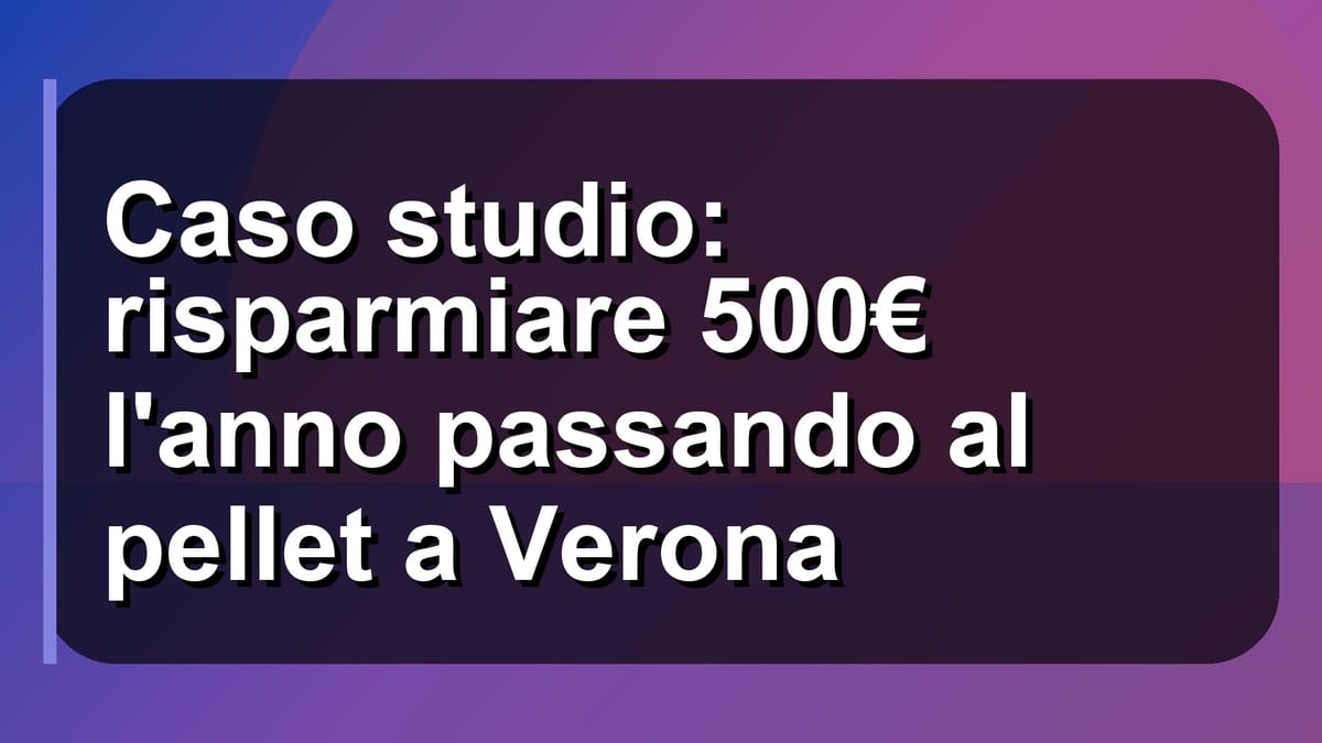 🔥 Caso studio: risparmiare 500€ l'anno passando al pellet a Verona