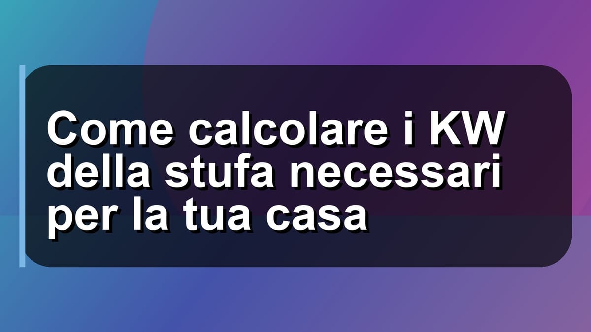 🔥 Come calcolare i KW della stufa necessari per la tua casa