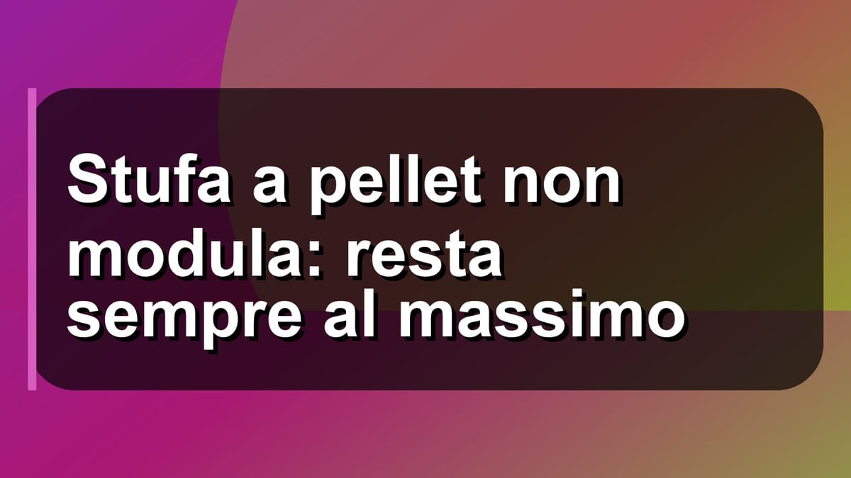 🔥 Stufa a pellet non modula: resta sempre al massimo