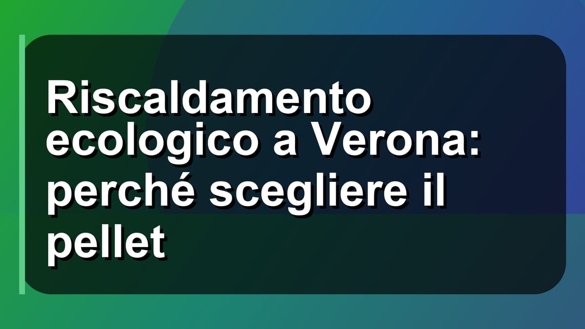 🔥 Riscaldamento ecologico a Verona: perché scegliere il pellet