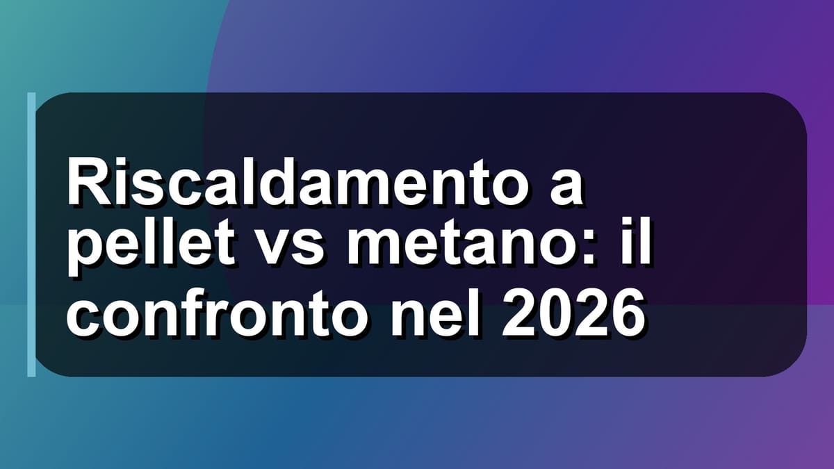 🔥 Riscaldamento a pellet vs metano: il confronto nel 2026