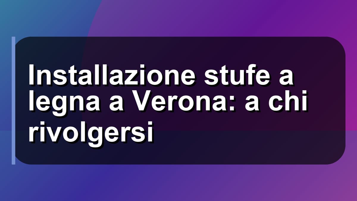 🔥 Installazione stufe a legna a Verona: a chi rivolgersi